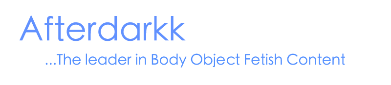 Welcome to Afterdarkkmedia, the leader of body object fetish content.